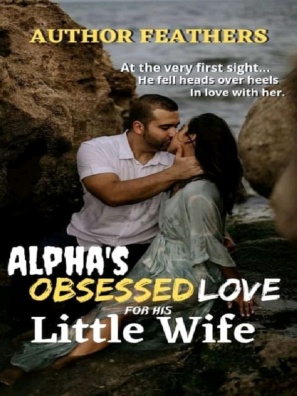 Alpha's Obsessed Love For His Little Wife novel full story online