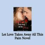 Let Love Take Away All This Pain Novel – Read/Download Free Online.